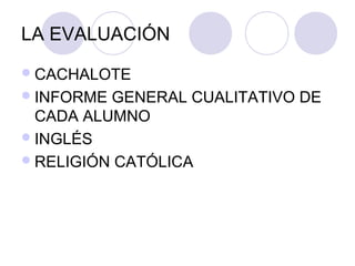 LA EVALUACIÓN
 CACHALOTE
 INFORME GENERAL CUALITATIVO DE
  CADA ALUMNO
 INGLÉS
 RELIGIÓN CATÓLICA
 