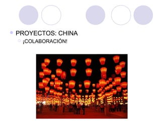  PROYECTOS:     CHINA
     ¡COLABORACIÓN!
 
