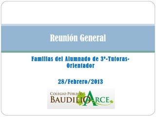 Reunión General

Familias del Alumnado de 3º-Tutoras-
             Orientador

         28/Febrero/2013
 