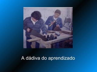 A dádiva do aprendizado
 