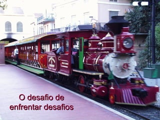 O desafio de
enfrentar desafios
 