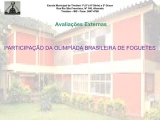 Escola Municipal de Timóteo 1º (5ª à 8ª Série) e 2º Graus
Rua Rio São Francisco, Nº 140, Alvorada
Timóteo – MG - Fone: 3847-4798
Avaliações Externas
PARTICIPAÇÃO DA OLIMPÍADA BRASILEIRA DE FOGUETES
 