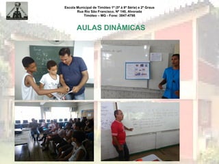 Escola Municipal de Timóteo 1º (5ª à 8ª Série) e 2º Graus
Rua Rio São Francisco, Nº 140, Alvorada
Timóteo – MG - Fone: 3847-4798
AULAS DINÂMICAS
 