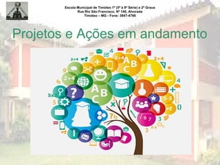 Escola Municipal de Timóteo 1º (5ª à 8ª Série) e 2º Graus
Rua Rio São Francisco, Nº 140, Alvorada
Timóteo – MG - Fone: 3847-4798
Projetos e Ações em andamento
 