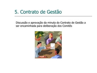 5. Contrato de Gestão Discussão e aprovação da minuta do Contrato de Gestão a ser encaminhada para deliberação dos Comitês 