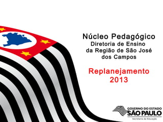 SECRETARIA DA EDUCAÇÃO
Coordenadoria de Gestão da Educação Básica
Núcleo Pedagógico
Diretoria de Ensino
da Região de São José
dos Campos
Replanejamento
2013
1
 