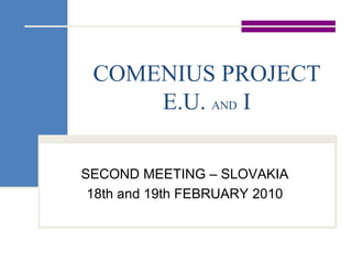 COMENIUS PROJECT E.U. AND I SECOND MEETING – SLOVAKIA 18th and 19th FEBRUARY 2010 