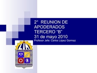 2°  REUNION DE APODERADOS TERCERO “B” 31 de mayo 2010 Profesor Jefe: Carlos López Gormaz 