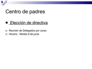Centro de padres Elección de directiva Reunión de Delegados por curso Horario  Martes 8 de junio 