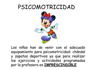 PSICOMOTRICIDAD Los niños han de venir con el adecuado equipamiento para psicomotricidad: chándal y zapatos deportivos ya que para realizar los ejercicios y actividades programadas por la profesora es  IMPRESCINDIBLE 