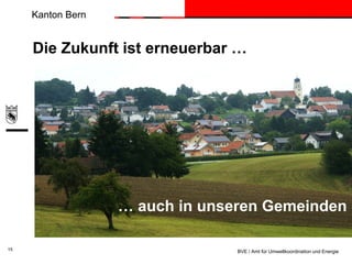 Kanton Bern

Die Zukunft ist erneuerbar …

… auch in unseren Gemeinden
15

BVE / Amt für Umweltkoordination und Energie

 