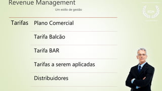 Revenue Management
Um estilo de gestão
Tarifas Plano Comercial
Tarifa Balcão
Tarifa BAR
Tarifas a serem aplicadas
Distribuidores