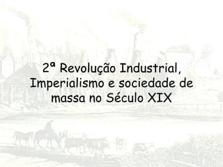 2ª Revolução Industrial, Imperialismo e sociedade de massa no Século XIX 