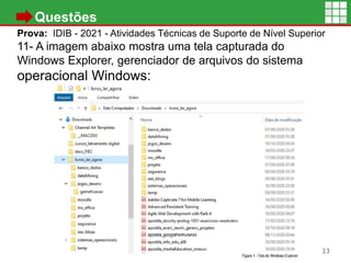 • Questões
Prova: IDIB - 2021 - Atividades Técnicas de Suporte de Nível Superior
11- A imagem abaixo mostra uma tela capturada do
Windows Explorer, gerenciador de arquivos do sistema
operacional Windows:
23
 