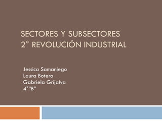 SECTORES Y SUBSECTORES 2° REVOLUCIÓN INDUSTRIAL Jessica Samaniego Laura Botero Gabriela Grijalva 4°”B” 