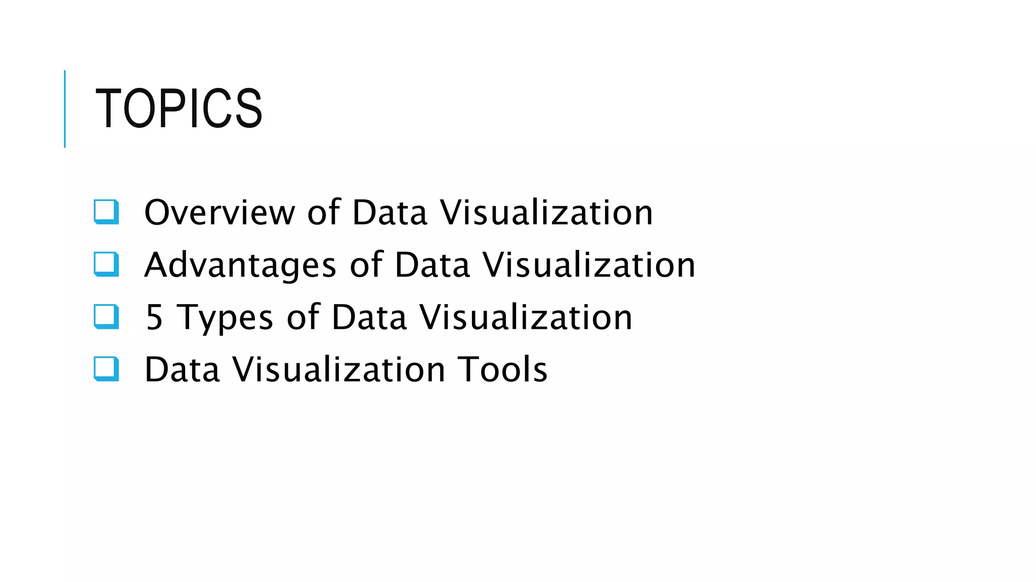 TOPICS
 Overview of Data Visualization
 Advantages of Data Visualization
 5 Types of Data Visualization
 Data Visualization Tools
 