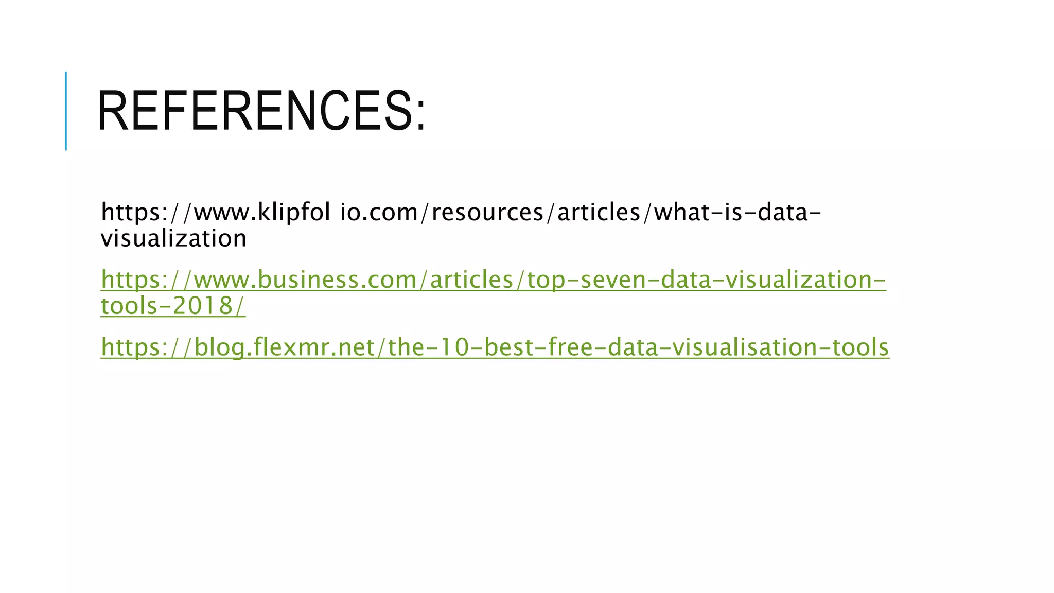 REFERENCES:
https://www.klipfol io.com/resources/articles/what-is-data-
visualization
https://www.business.com/articles/top-seven-data-visualization-
tools-2018/
https://blog.flexmr.net/the-10-best-free-data-visualisation-tools
 