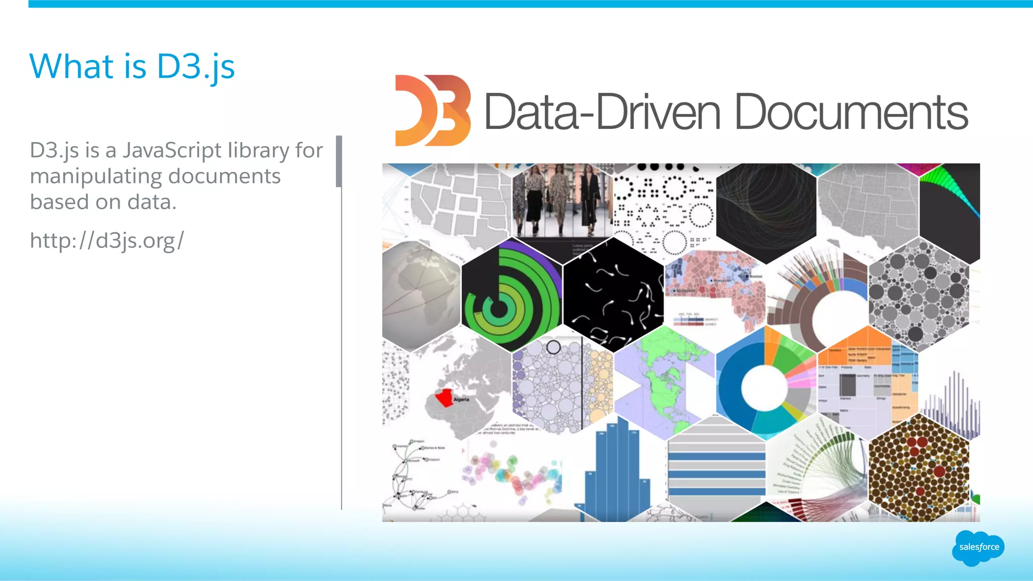What is D3.js
​ D3.js is a JavaScript library for
manipulating documents
based on data.
​ http://d3js.org/
 