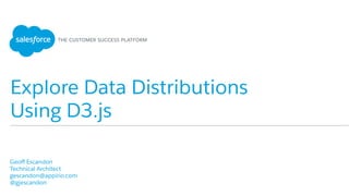 Explore Data Distributions
Using D3.js
​ Geoﬀ Escandon
​ Technical Architect
​ gescandon@appirio.com
​ @gjescandon
​ 
 