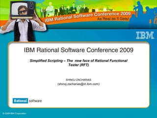 Simplified Scripting – The new face of Rational Functional
                        Tester (RFT)



                     SHINOJ ZACHARIAS
                (shinoj.zacharias@in.ibm.com)
 