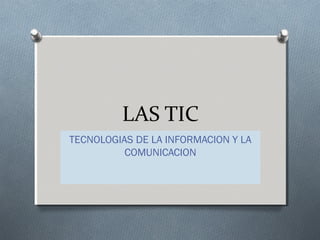 LAS TIC
TECNOLOGIAS DE LA INFORMACION Y LA
COMUNICACION
 