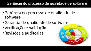 Gerência do processo de qualidade de software
•Gerência do processo de qualidade de
software
•Garantia de qualidade de software
•Verificação e validação
•Revisões e auditorias
 