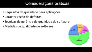 • Requisitos de qualidade para aplicações
• Caracterização de defeitos
• Técnicas de gerência de qualidade de software
• Medidas de qualidade de software
Considerações práticas
 
