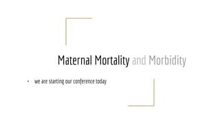 Maternal Mortality and Morbidity
+ we are starting our conference today
 