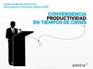 Alestra – Propietaria (Uso Interno)
Congreso Mundo-Contact de
Convergencia Tecnológica México 2009
 