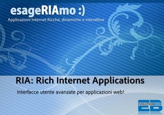 Applicazioni Internet Ricche, dinamiche e interattive




    RIA: Rich Internet Applications
     Interfacce utente avanzate per applicazioni web!
 
