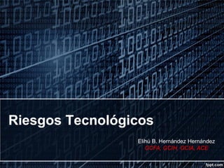 Riesgos Tecnológicos
Elihú B. Hernández Hernández
GCFA, GCIH, GCIA, ACE

 