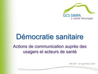RIR ASIP - 24 septembre 2015
Démocratie sanitaire
Actions de communication auprès des
usagers et acteurs de santé
 