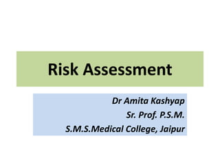 Risk Assessment
Dr Amita Kashyap
Sr. Prof. P.S.M.
S.M.S.Medical College, Jaipur
 