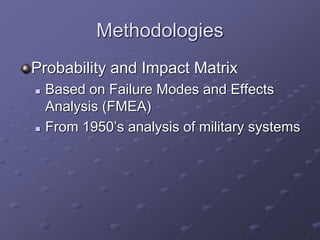 Methodologies
Probability and Impact Matrix
 Based on Failure Modes and Effects
Analysis (FMEA)
 From 1950’s analysis of military systems
 