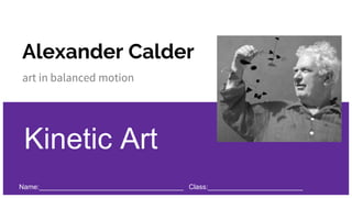Alexander Calder
art in balanced motion
Kinetic Art
Name:______________________________________ Class:_________________________
 