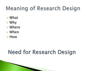  What 
 Why 
 Where 
 When 
 How 
Need for Research Design 
 