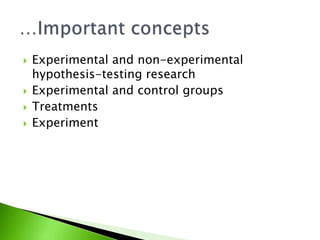  Experimental and non-experimental 
hypothesis-testing research 
 Experimental and control groups 
 Treatments 
 Experiment 
 