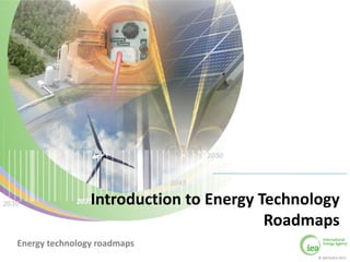 Introduction to Energy Technology
                                        Roadmaps
Energy technology roadmaps   Energy technology roadmaps
                                                          © OECD/IEA 2011
 