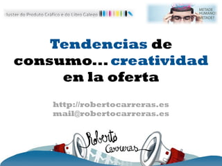 Tendencias de
consumo... creatividad
     en la oferta
    http://robertocarreras.es
    mail@robertocarreras.es
 