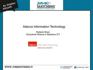 Adecco Information Technology
Roberto Rossi
Consulente Ricerca e Selezione ICT

 