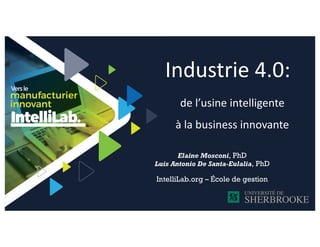 Industrie 4.0:
de l’usine intelligente
à la business innovante
Elaine Mosconi, PhD
Luis Antonio De Santa-Eulalia, PhD
IntelliLab.org – École de gestion
 