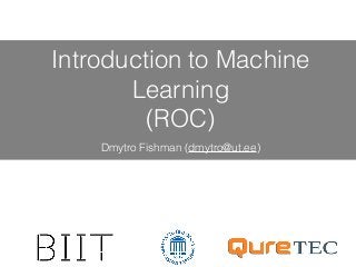 Introduction to Machine
Learning
(ROC)
Dmytro Fishman (dmytro@ut.ee)
 