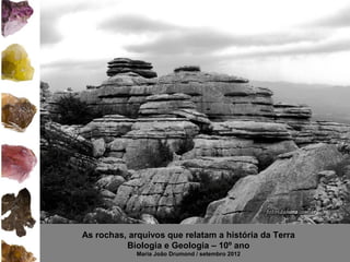 As rochas, arquivos que relatam a história da Terra
          Biologia e Geologia – 10º ano
             Maria João Drumond / setembro 2012
 