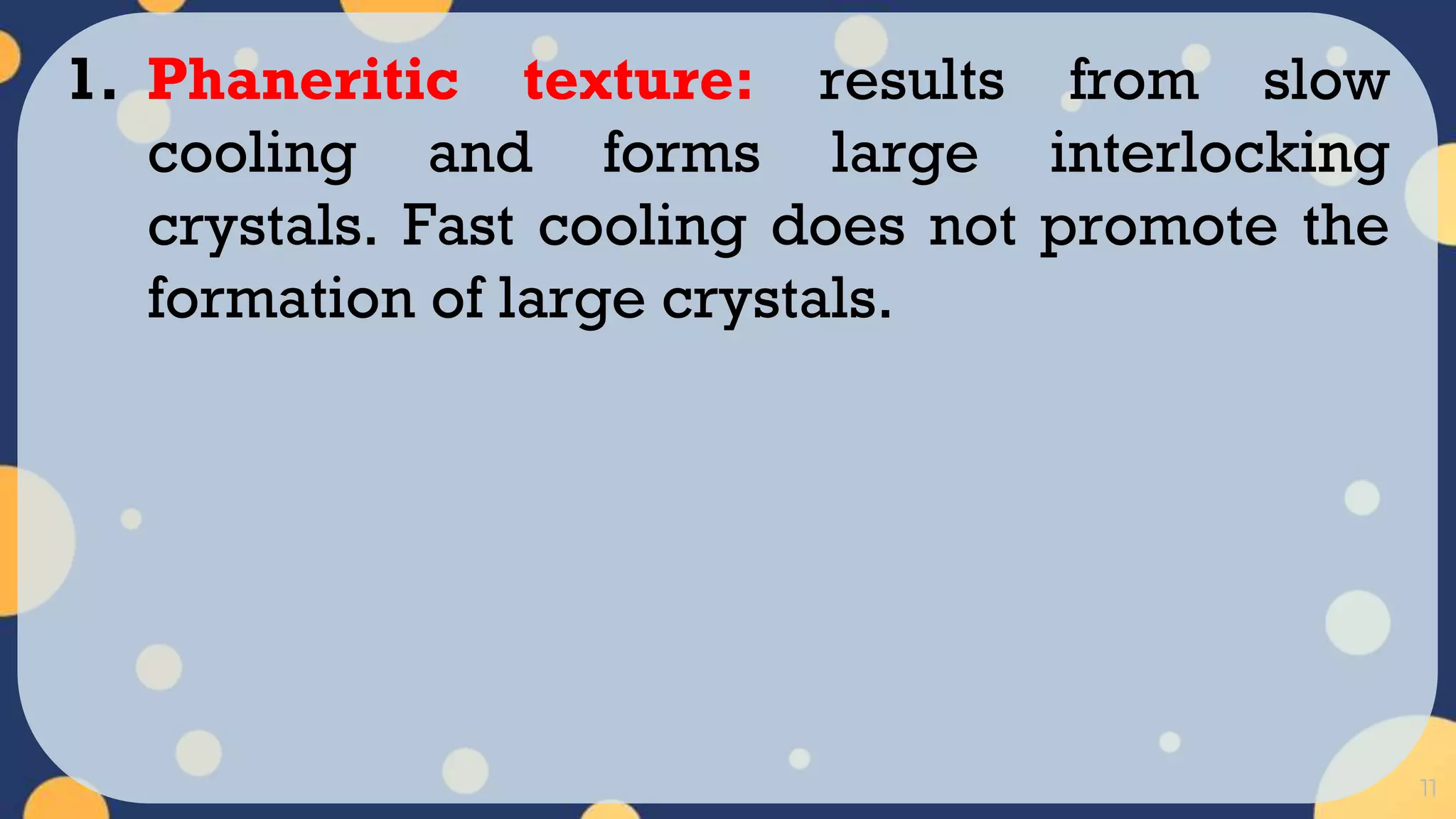 11
1. Phaneritic texture: results from slow
cooling and forms large interlocking
crystals. Fast cooling does not promote the
formation of large crystals.
 