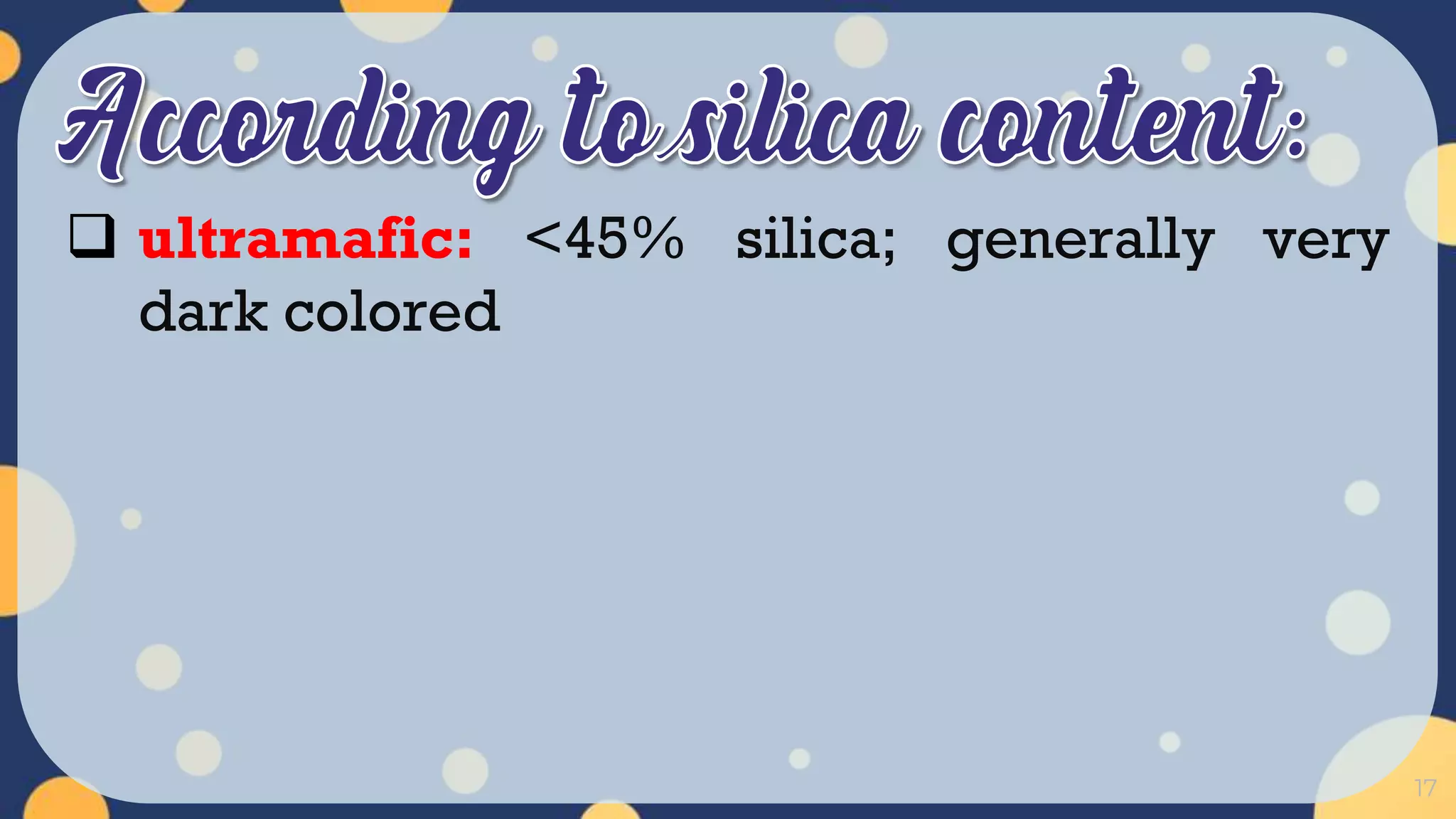 17
 ultramafic: <45% silica; generally very
dark colored
 
