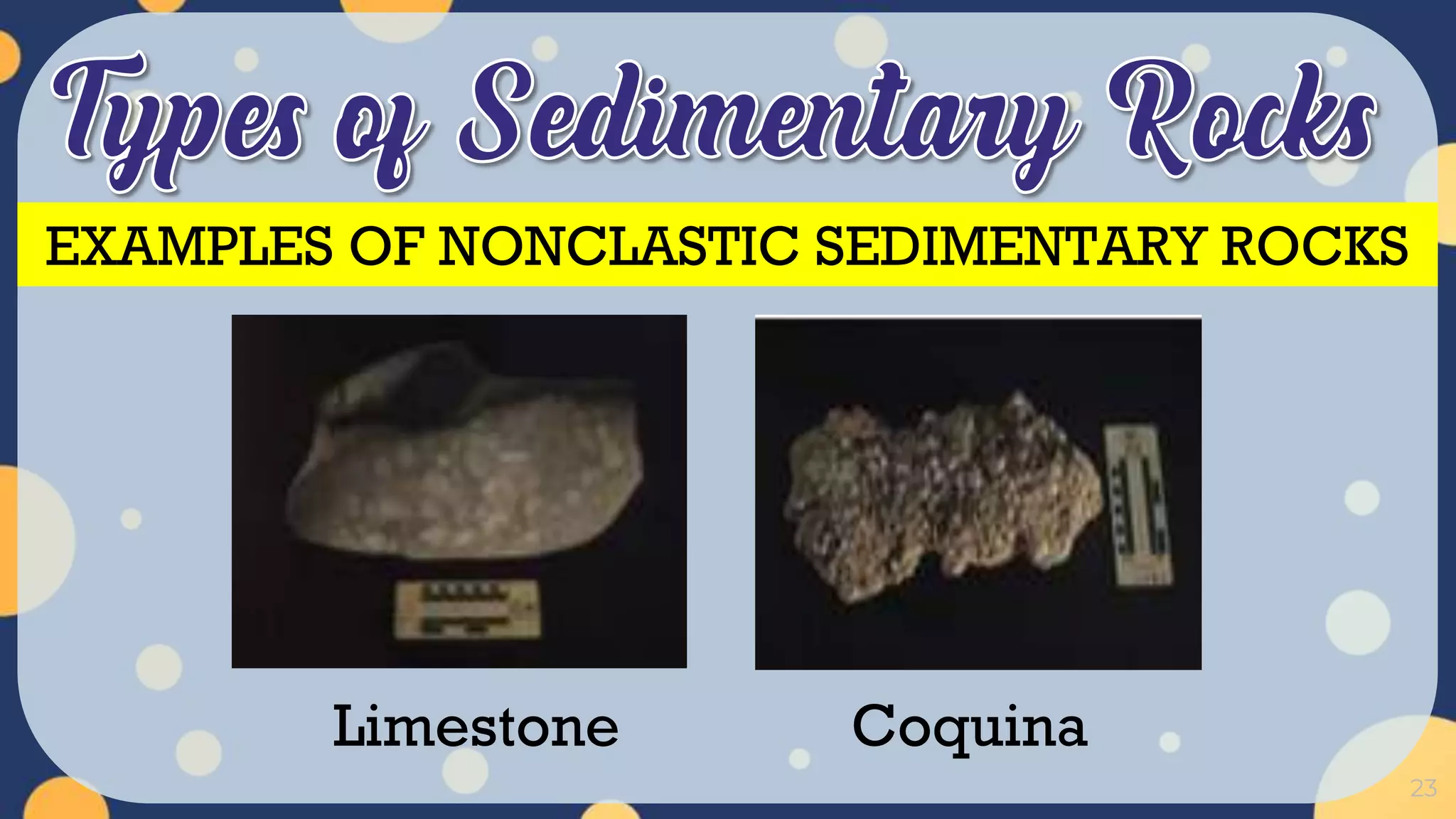 23
Limestone Coquina
EXAMPLES OF NONCLASTIC SEDIMENTARY ROCKS
 
