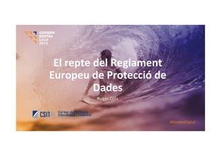 El	repte	del	Reglament	
Europeu	de	Protecció	de	
Dades	
Roger	Cots	
#GovernDigital	
 