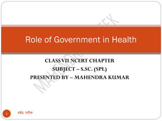 CLASSVII NCERT CHAPTER
SUBJECT – S.SC. (SPL)
PRESENTED BY – MAHENDRA KUMAR
महेंद्र पारीक
1
Role of Government in Health
 