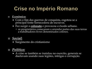 A percebendo-se da força à sua disposição, começam a utilizá-la como meio de obter ou reforçar o seu poder político.O exército romanoO Império Romano dependia de um exército forte e bem organizado, que realizava as campanhas de expansão e defendia as fronteiras.Os legionários eram a base do exército romano (a maioria deles eram voluntários). Para entrar no exército era imprescindível ser cidadão romano. O exército estruturava-se em legiões de seis mil soldados, cada uma dividida em dez cortes.