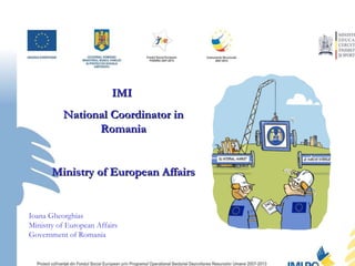 IMI  National Coordinator in Romania Ministry of European Affairs Ioana Gheorghias Ministry of European Affairs Government of Romania 
